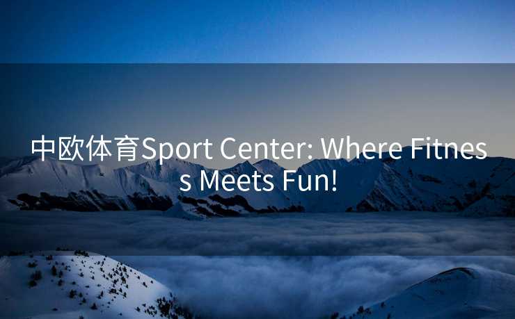 中欧体育Sport Center: Where Fitness Meets Fun!