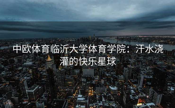中欧体育临沂大学体育学院:汗水浇灌的快乐星球 中欧体育临沂大学体育学院:汗水浇灌的快乐星球