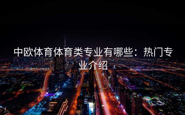 中欧体育体育类专业有哪些:热门专业介绍 中欧体育体育类专业有哪些:热门专业介绍