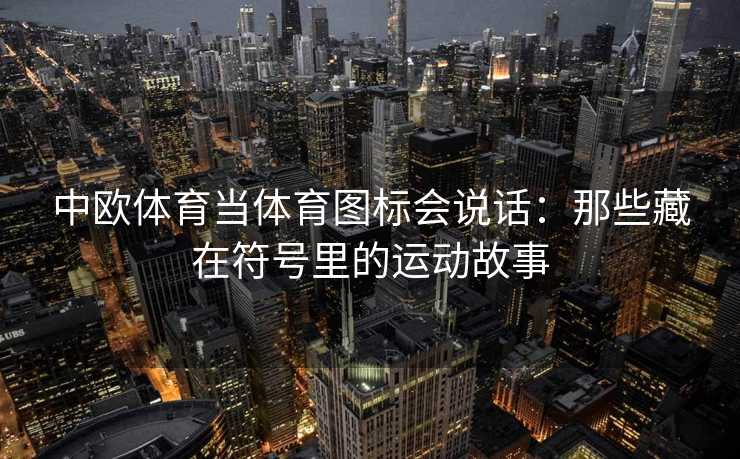 中欧体育当体育图标会说话：那些藏在符号里的运动故事
