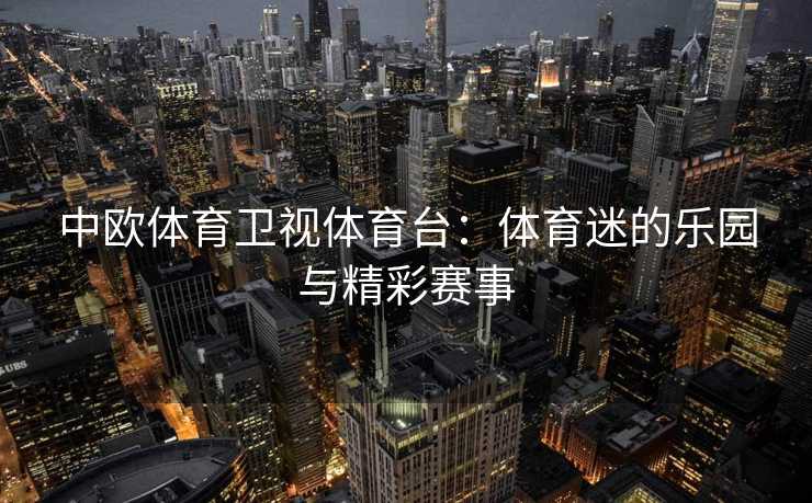 中欧体育卫视体育台：体育迷的乐园与精彩赛事