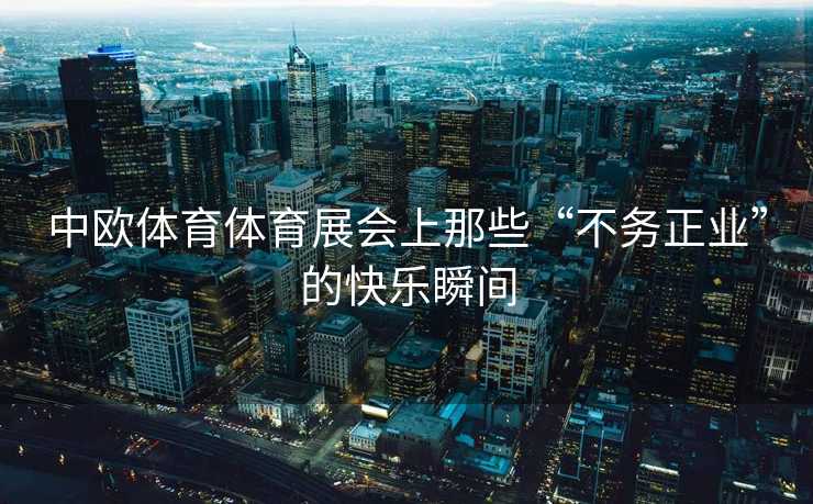 中欧体育体育展会上那些“不务正业”的快乐瞬间