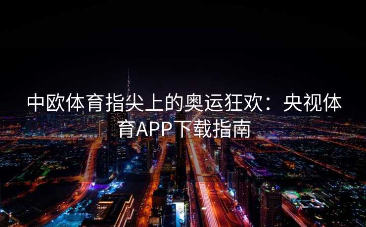 中欧体育指尖上的奥运狂欢：央视体育APP下载指南