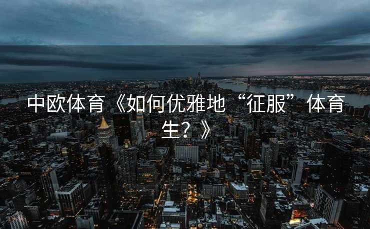 中欧体育《如何优雅地“征服”体育生？》