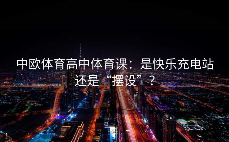中欧体育高中体育课：是快乐充电站还是“摆设”？