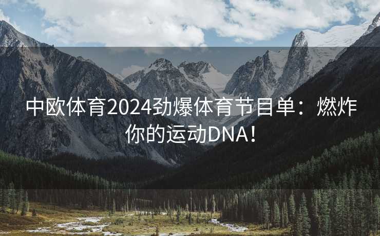 中欧体育2024劲爆体育节目单：燃炸你的运动DNA！