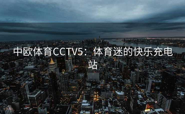中欧体育CCTV5：体育迷的快乐充电站