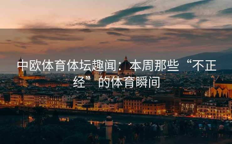 中欧体育体坛趣闻：本周那些“不正经”的体育瞬间