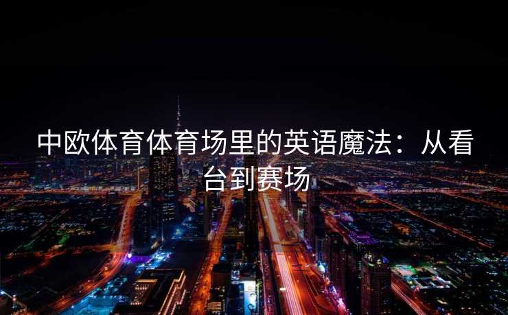 中欧体育体育场里的英语魔法：从看台到赛场