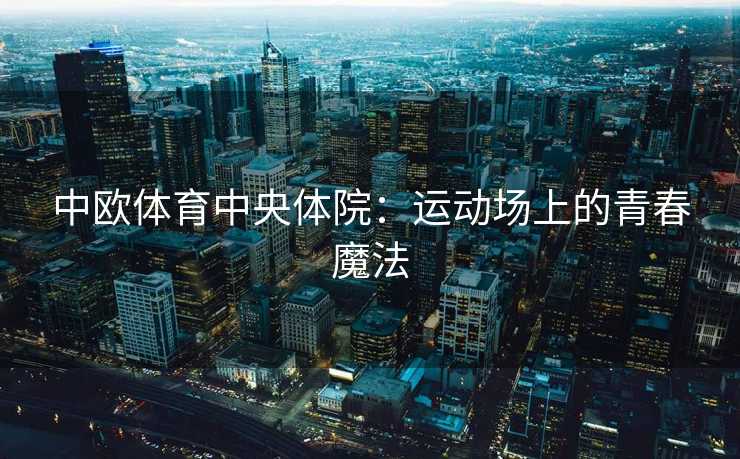 中欧体育中央体院：运动场上的青春魔法