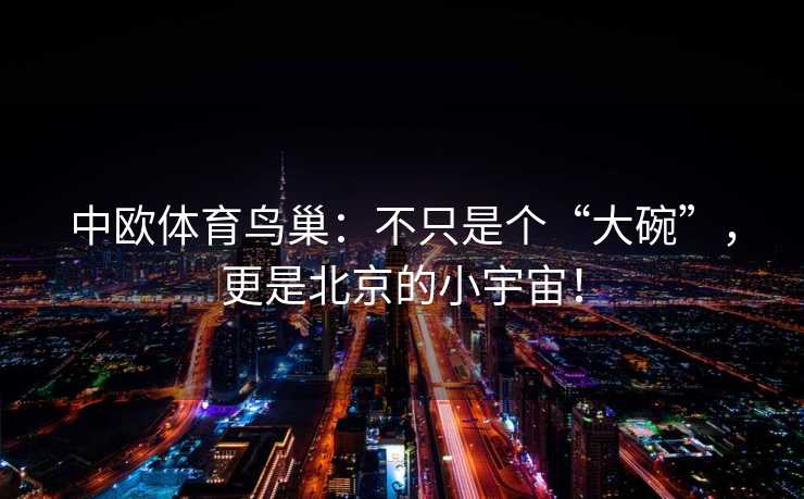 中欧体育鸟巢：不只是个“大碗”，更是北京的小宇宙！