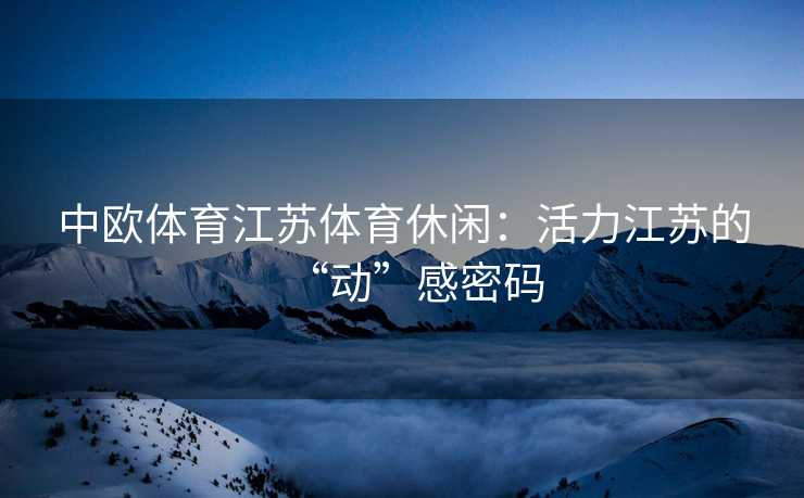 中欧体育江苏体育休闲：活力江苏的“动”感密码