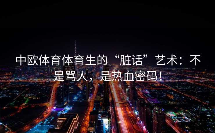 中欧体育体育生的“脏话”艺术：不是骂人，是热血密码！