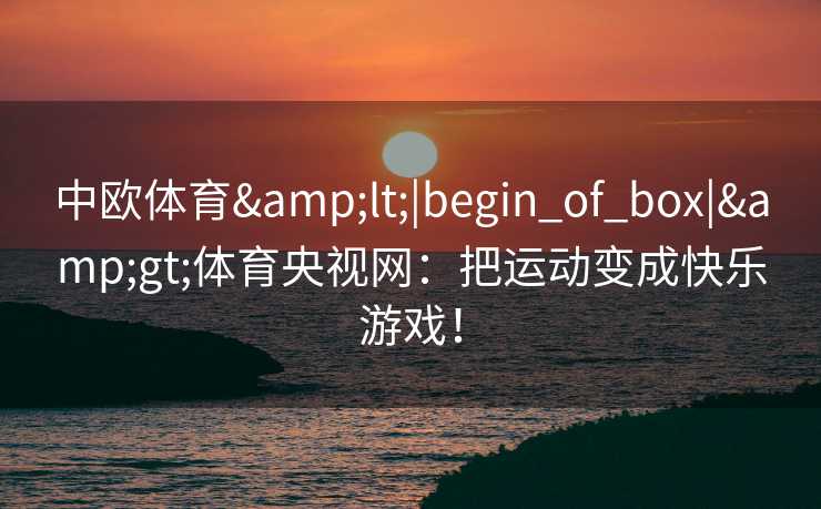 中欧体育<|begin_of_box|>体育央视网：把运动变成快乐游戏！