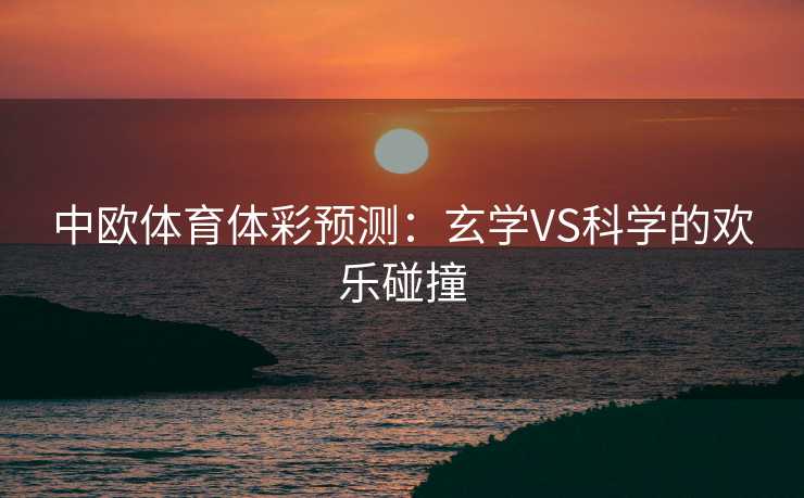 中欧体育体彩预测：玄学VS科学的欢乐碰撞