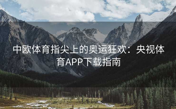 中欧体育指尖上的奥运狂欢：央视体育APP下载指南