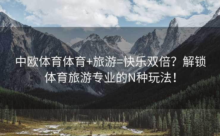 中欧体育体育+旅游=快乐双倍？解锁体育旅游专业的N种玩法！