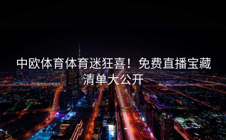 中欧体育体育迷狂喜！免费直播宝藏清单大公开