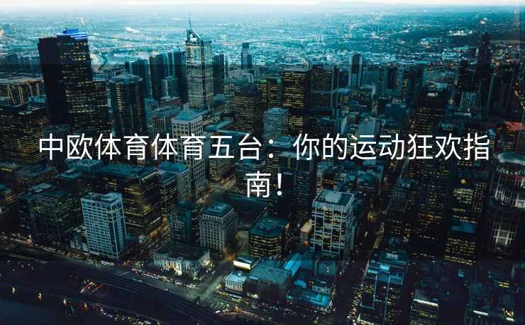 中欧体育体育五台：你的运动狂欢指南！