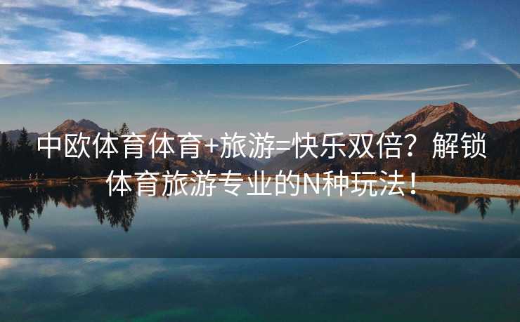 中欧体育体育+旅游=快乐双倍？解锁体育旅游专业的N种玩法！