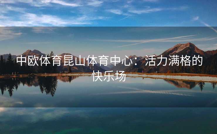 中欧体育昆山体育中心：活力满格的快乐场