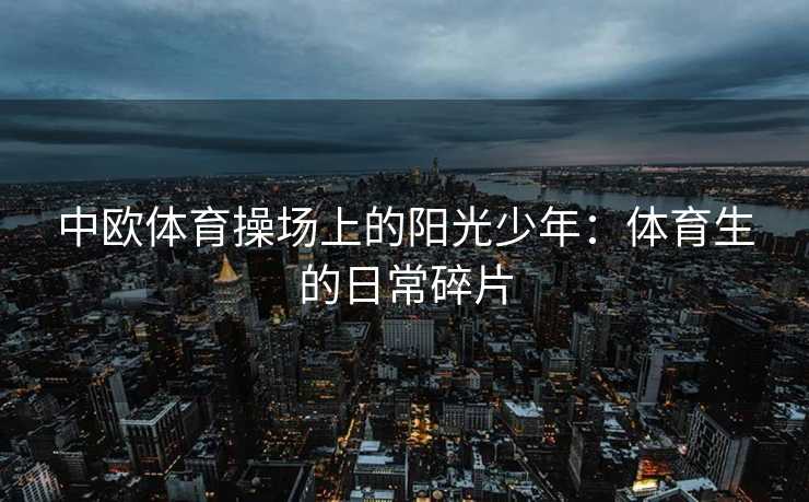 中欧体育操场上的阳光少年：体育生的日常碎片