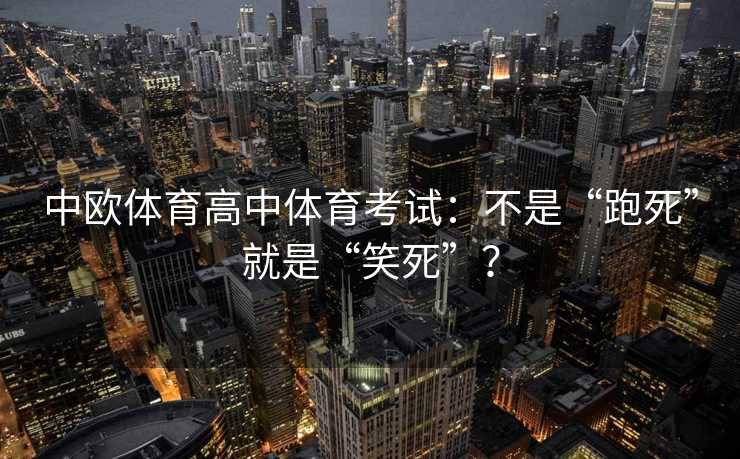 中欧体育高中体育考试：不是“跑死”就是“笑死”？