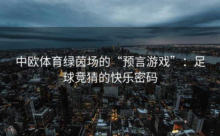 中欧体育绿茵场的“预言游戏”：足球竞猜的快乐密码