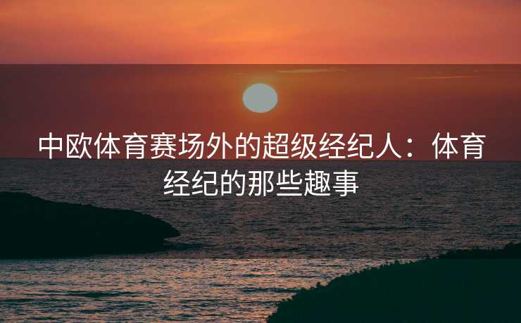中欧体育赛场外的超级经纪人：体育经纪的那些趣事