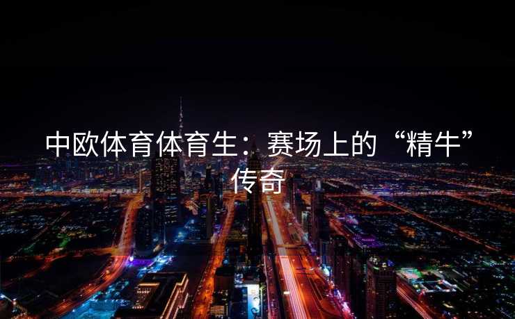 中欧体育体育生：赛场上的“精牛”传奇