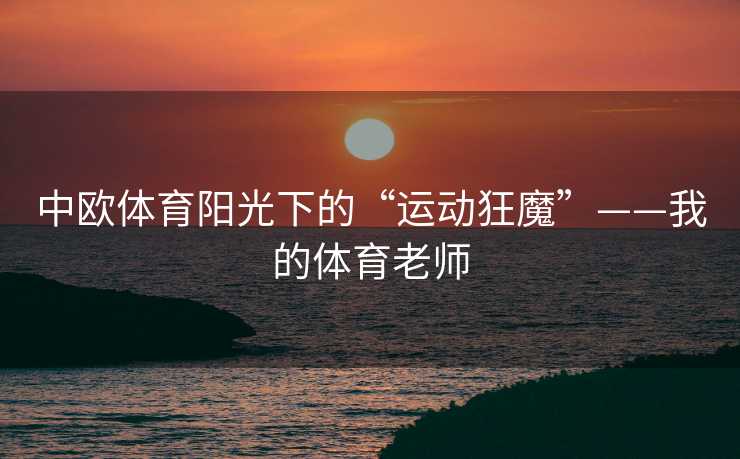 中欧体育阳光下的“运动狂魔”——我的体育老师