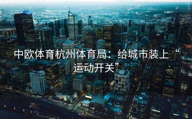 中欧体育杭州体育局：给城市装上“运动开关”