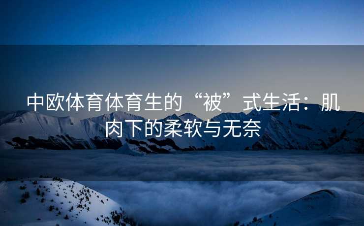 中欧体育体育生的“被”式生活：肌肉下的柔软与无奈