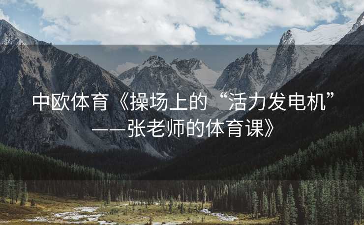中欧体育《操场上的“活力发电机”——张老师的体育课》