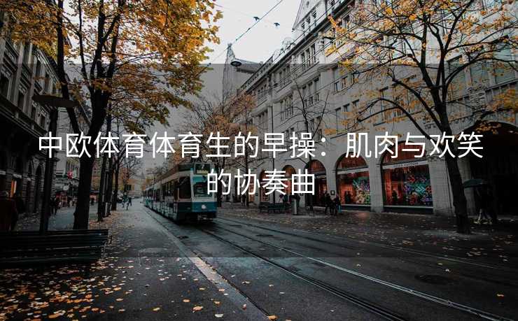 中欧体育体育生的早操：肌肉与欢笑的协奏曲