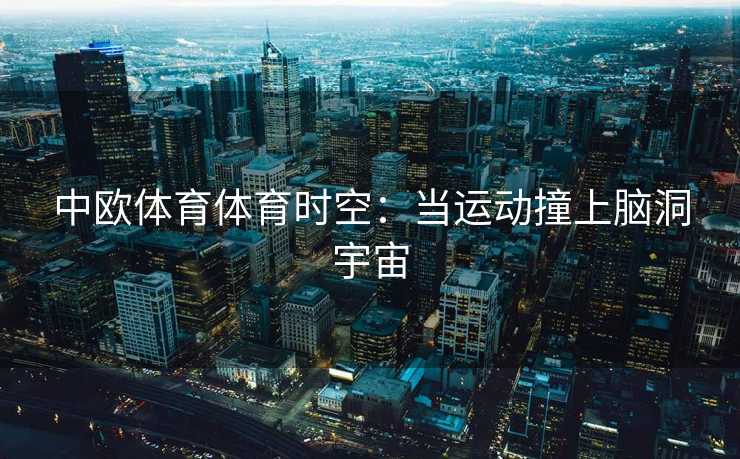 中欧体育体育时空：当运动撞上脑洞宇宙