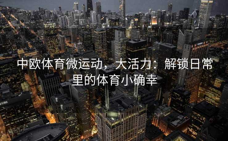 中欧体育微运动，大活力：解锁日常里的体育小确幸