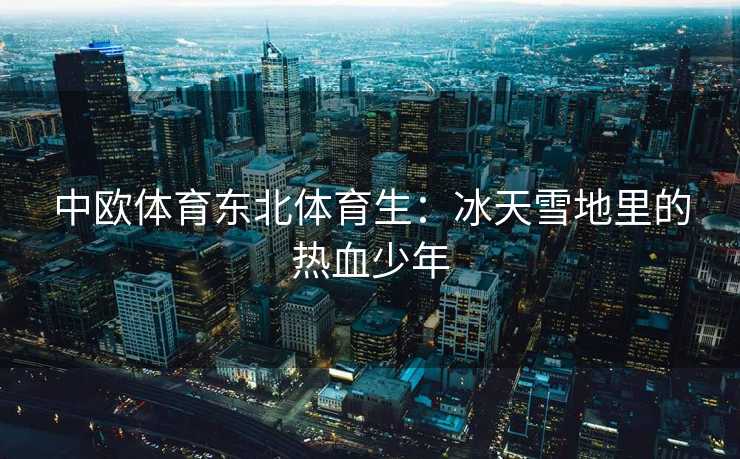 中欧体育东北体育生：冰天雪地里的热血少年