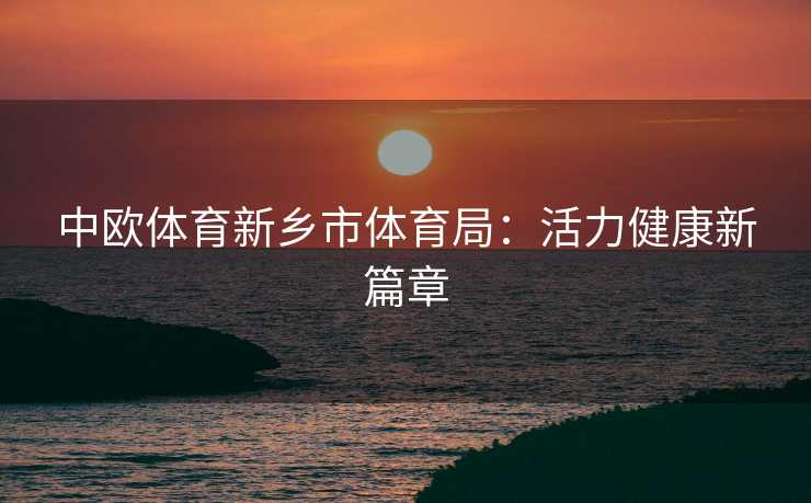 中欧体育新乡市体育局：活力健康新篇章