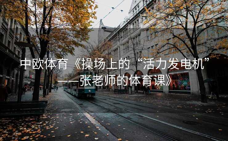 中欧体育《操场上的“活力发电机”——张老师的体育课》