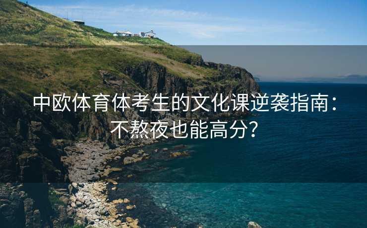中欧体育体考生的文化课逆袭指南：不熬夜也能高分？