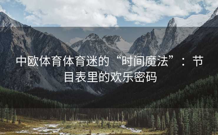 中欧体育体育迷的“时间魔法”：节目表里的欢乐密码