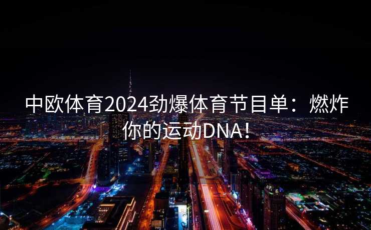 中欧体育2024劲爆体育节目单：燃炸你的运动DNA！