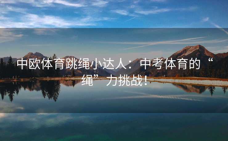 中欧体育跳绳小达人：中考体育的“绳”力挑战！