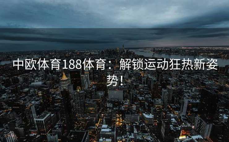 中欧体育188体育：解锁运动狂热新姿势！