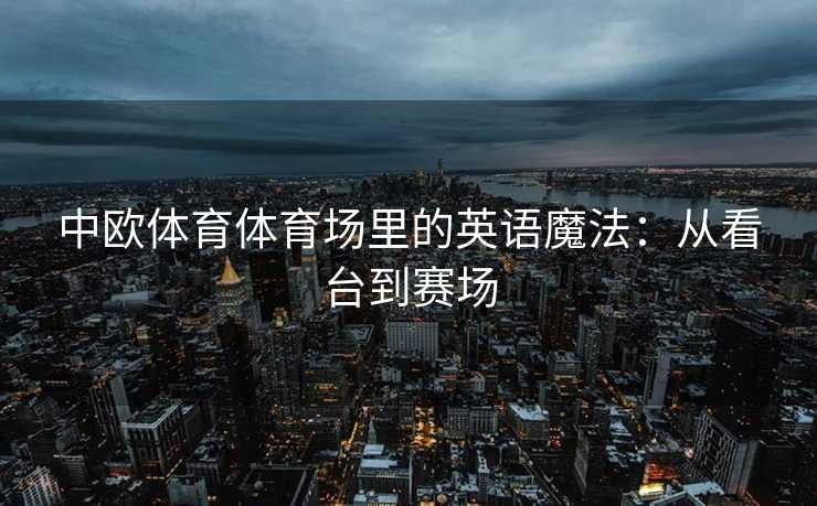 中欧体育体育场里的英语魔法：从看台到赛场