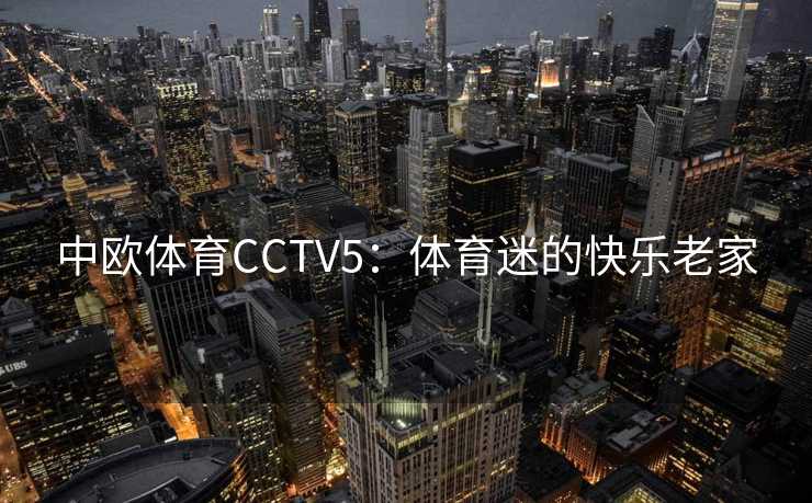 中欧体育CCTV5：体育迷的快乐老家