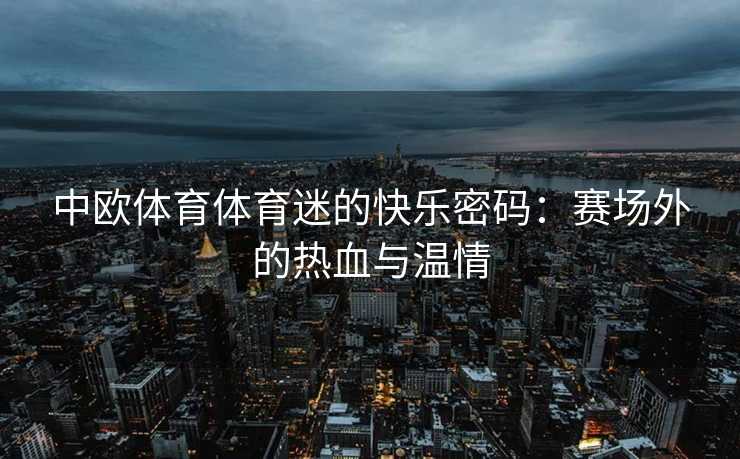 中欧体育体育迷的快乐密码：赛场外的热血与温情