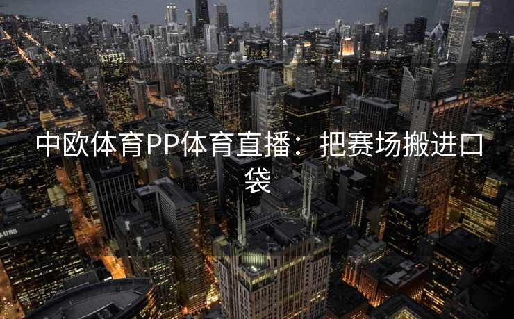 中欧体育PP体育直播：把赛场搬进口袋