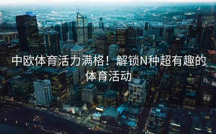 中欧体育活力满格！解锁N种超有趣的体育活动